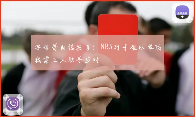 字母哥自信发言：NBA对手难以单防我需三人联手应对