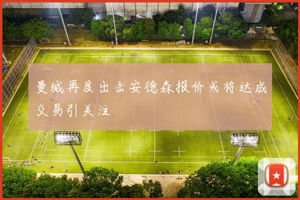 曼城再度出击安德森报价或将达成交易引关注