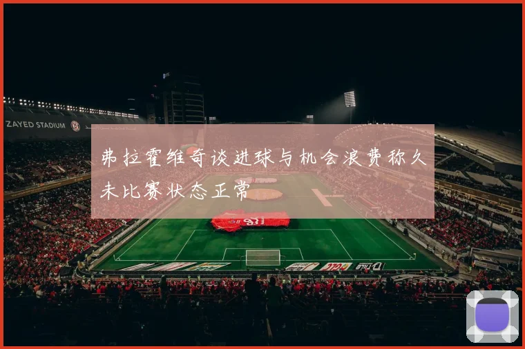 弗拉霍维奇谈进球与机会浪费称久未比赛状态正常