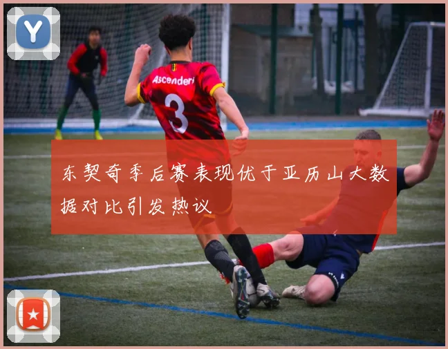 东契奇季后赛表现优于亚历山大数据对比引发热议