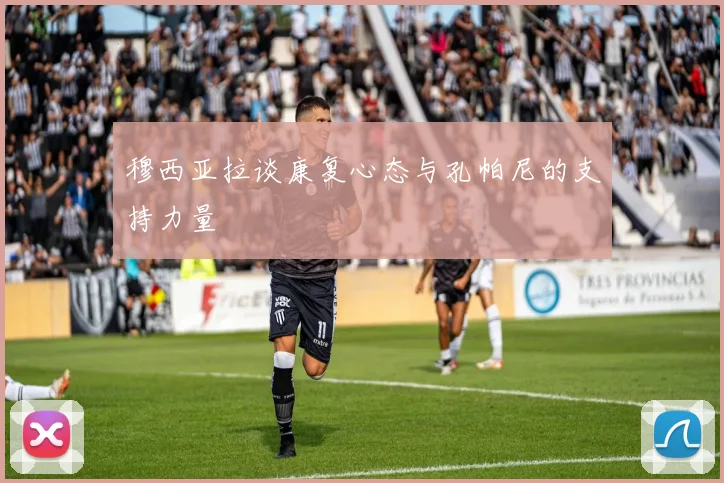 穆西亚拉谈康复心态与孔帕尼的支持力量