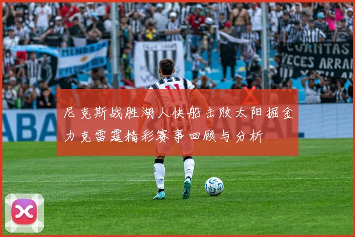 尼克斯战胜湖人快船击败太阳掘金力克雷霆精彩赛事回顾与分析